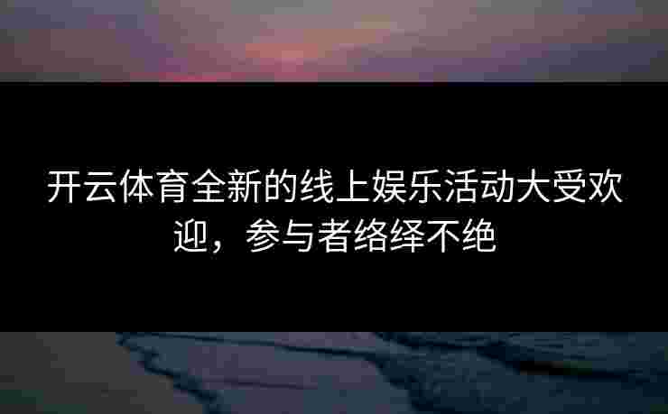 开云体育全新的线上娱乐活动大受欢迎，参与者络绎不绝