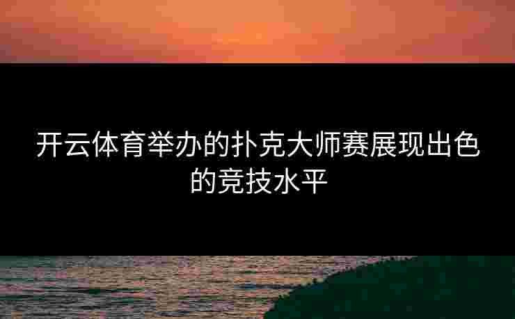 开云体育举办的扑克大师赛展现出色的竞技水平