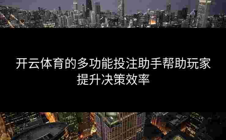 开云体育的多功能投注助手帮助玩家提升决策效率