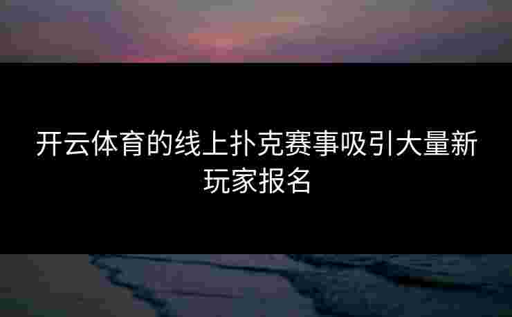 开云体育的线上扑克赛事吸引大量新玩家报名