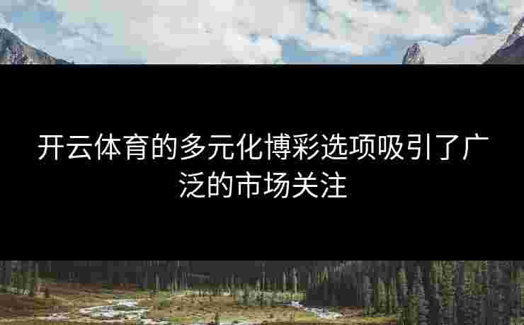 开云体育的多元化博彩选项吸引了广泛的市场关注