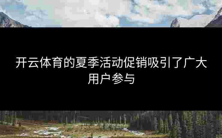开云体育的夏季活动促销吸引了广大用户参与
