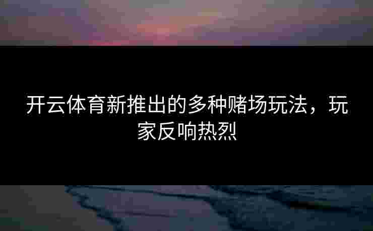 开云体育新推出的多种赌场玩法，玩家反响热烈