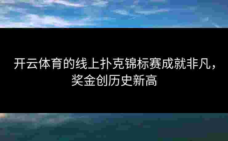 开云体育的线上扑克锦标赛成就非凡，奖金创历史新高