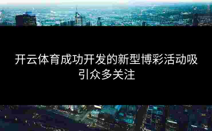 开云体育成功开发的新型博彩活动吸引众多关注