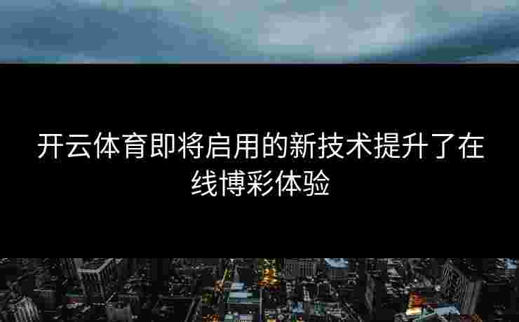 开云体育即将启用的新技术提升了在线博彩体验