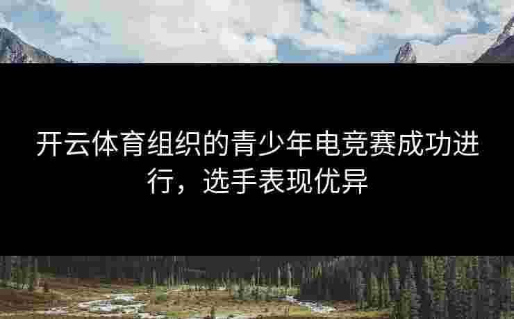 开云体育组织的青少年电竞赛成功进行，选手表现优异
