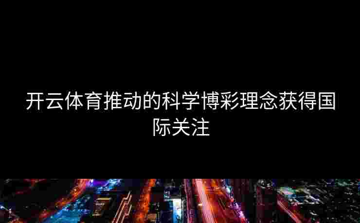 开云体育推动的科学博彩理念获得国际关注