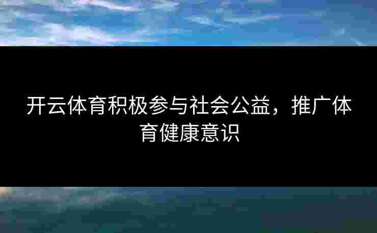 开云体育积极参与社会公益，推广体育健康意识