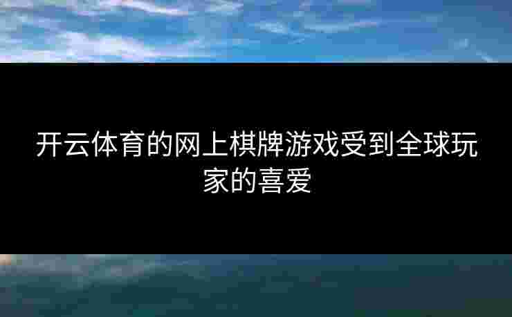 开云体育的网上棋牌游戏受到全球玩家的喜爱