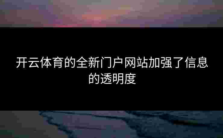 开云体育的全新门户网站加强了信息的透明度
