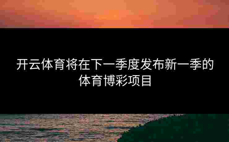 开云体育将在下一季度发布新一季的体育博彩项目