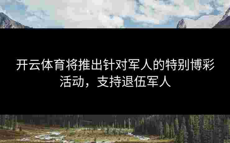 开云体育将推出针对军人的特别博彩活动，支持退伍军人