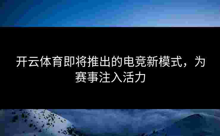 开云体育即将推出的电竞新模式，为赛事注入活力