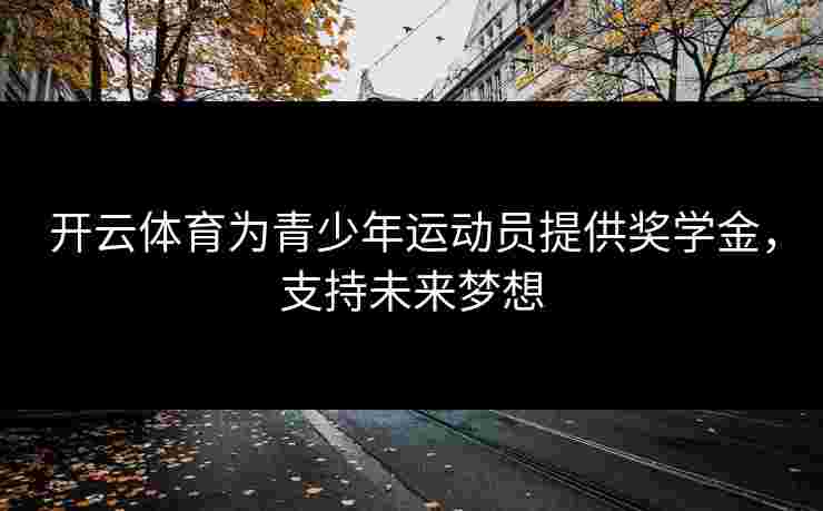 开云体育为青少年运动员提供奖学金，支持未来梦想