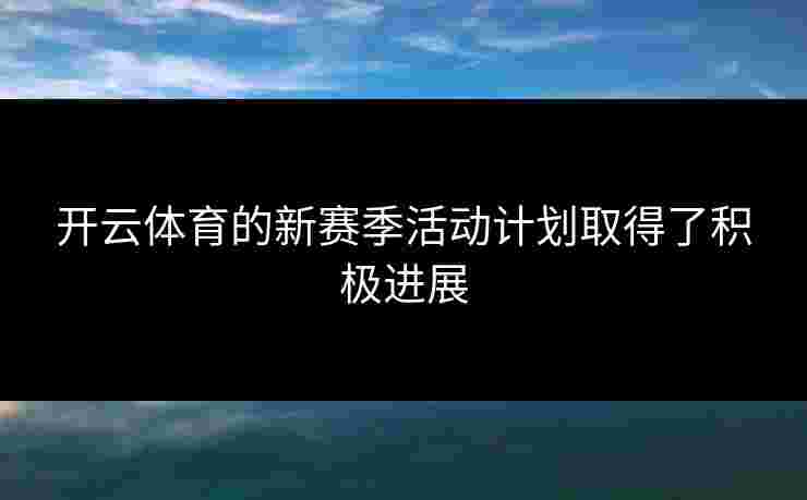 开云体育的新赛季活动计划取得了积极进展