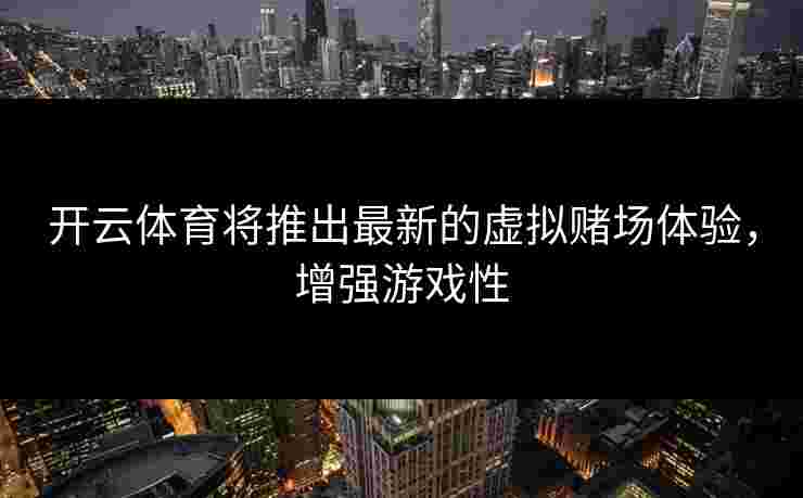开云体育将推出最新的虚拟赌场体验，增强游戏性