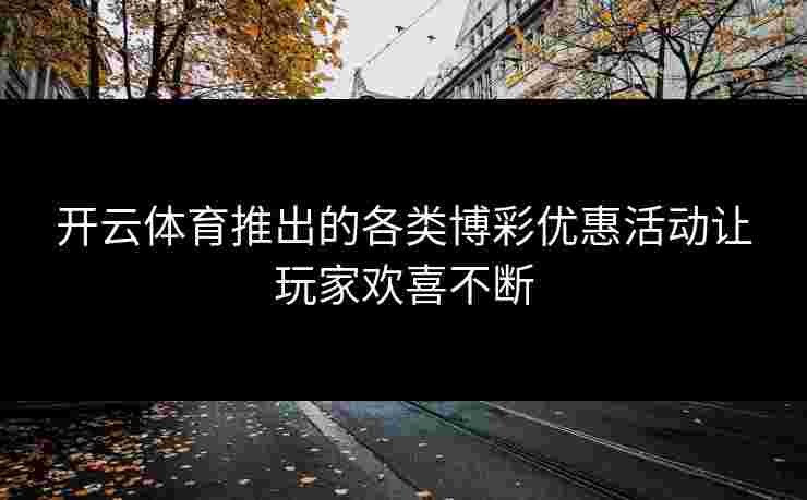 开云体育推出的各类博彩优惠活动让玩家欢喜不断