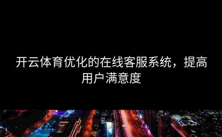 开云体育优化的在线客服系统，提高用户满意度