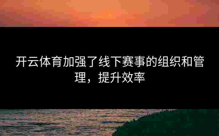 开云体育加强了线下赛事的组织和管理，提升效率