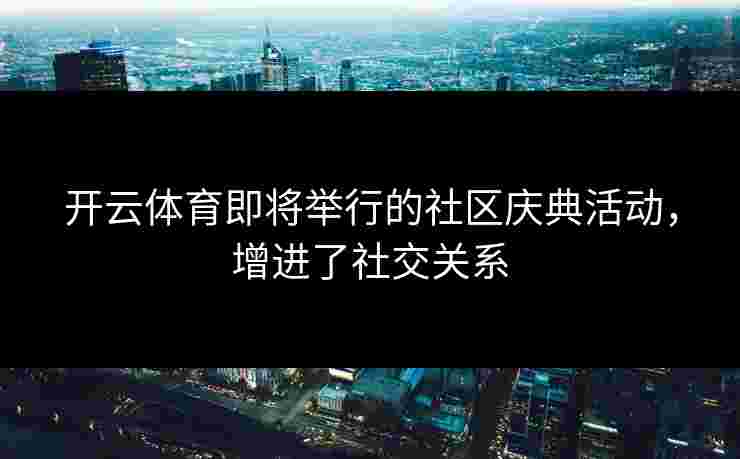开云体育即将举行的社区庆典活动，增进了社交关系