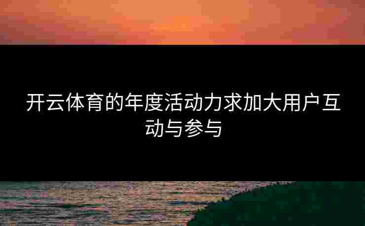 开云体育的年度活动力求加大用户互动与参与