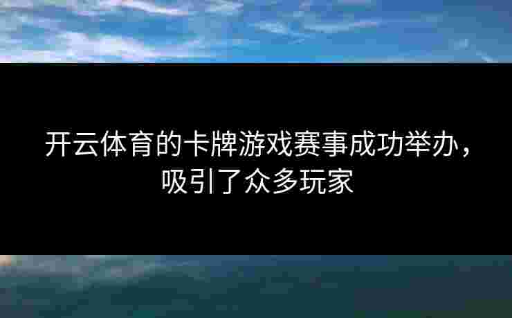 开云体育的卡牌游戏赛事成功举办，吸引了众多玩家