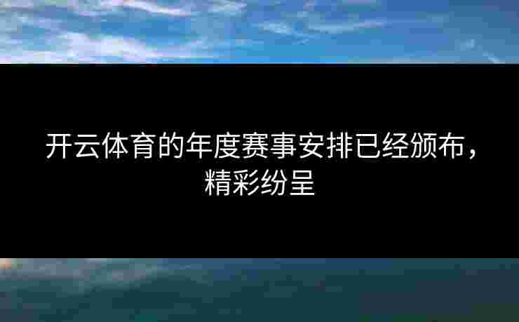 开云体育的年度赛事安排已经颁布，精彩纷呈