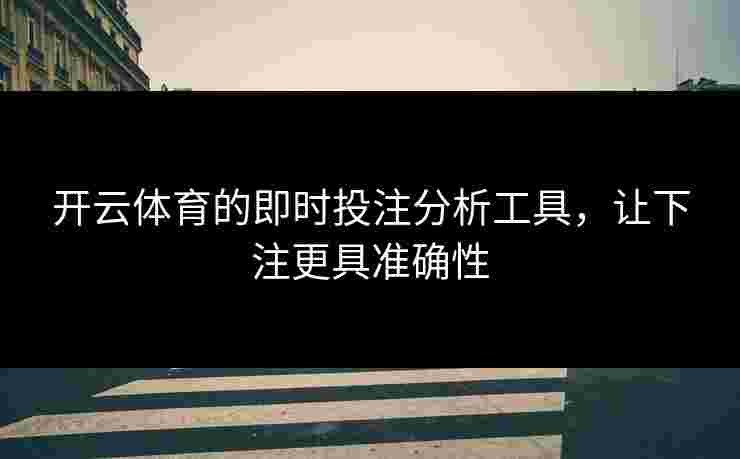 开云体育的即时投注分析工具，让下注更具准确性