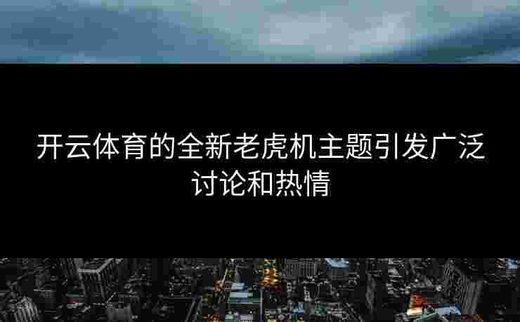 开云体育的全新老虎机主题引发广泛讨论和热情