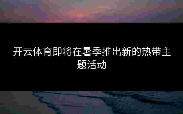 开云体育即将在暑季推出新的热带主题活动