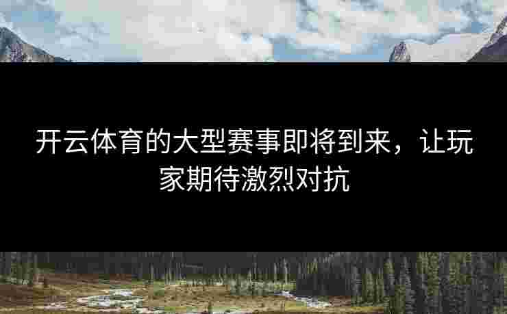 开云体育的大型赛事即将到来，让玩家期待激烈对抗