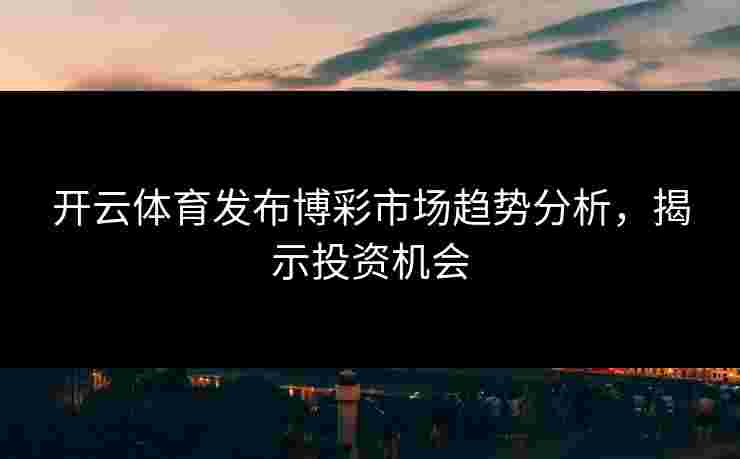 开云体育发布博彩市场趋势分析，揭示投资机会