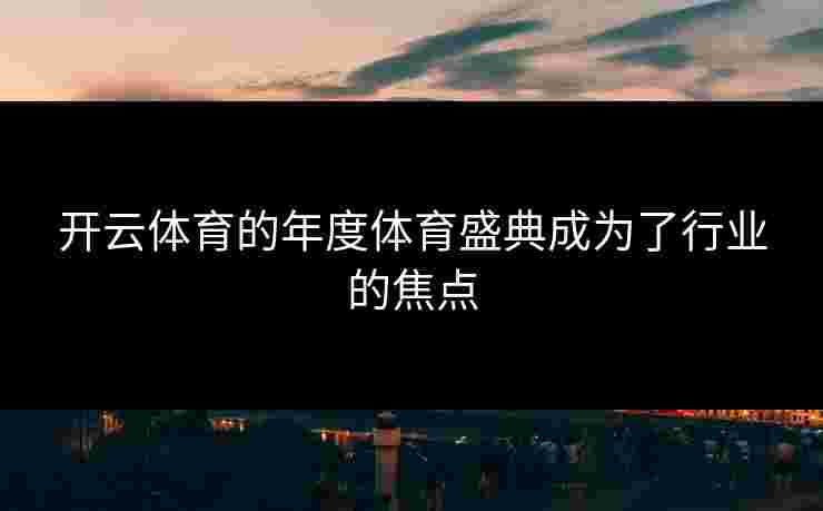 开云体育的年度体育盛典成为了行业的焦点