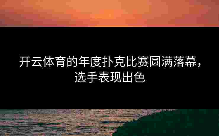 开云体育的年度扑克比赛圆满落幕，选手表现出色