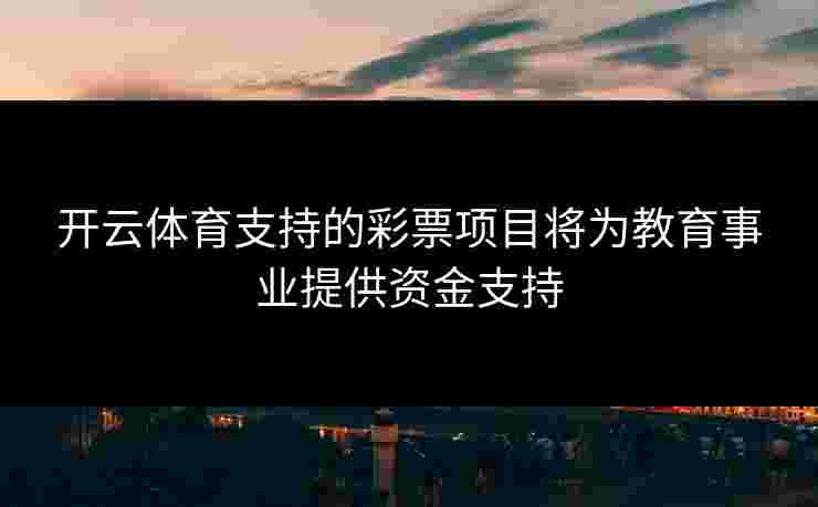 开云体育支持的彩票项目将为教育事业提供资金支持