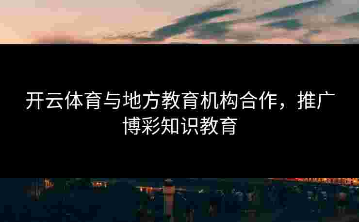 开云体育与地方教育机构合作，推广博彩知识教育