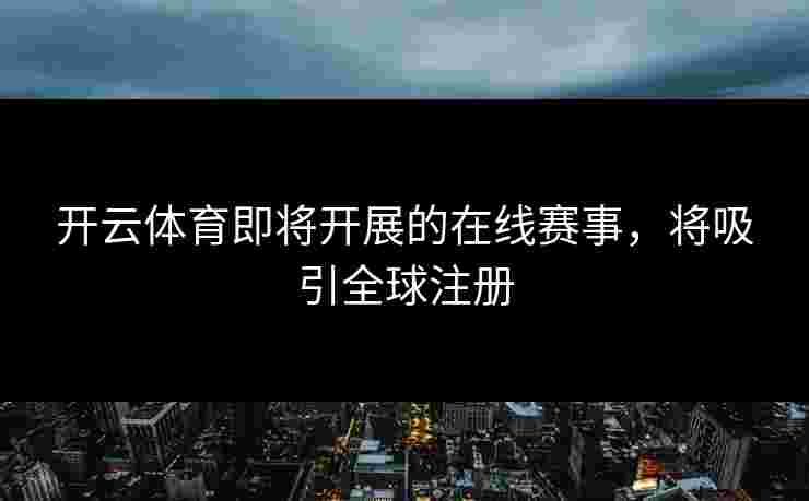 开云体育即将开展的在线赛事，将吸引全球注册