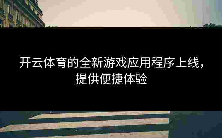 开云体育的全新游戏应用程序上线，提供便捷体验