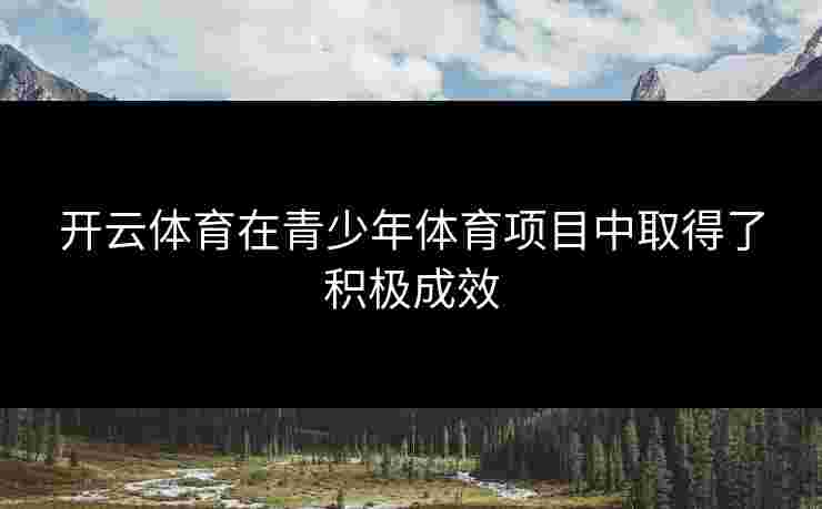 开云体育在青少年体育项目中取得了积极成效