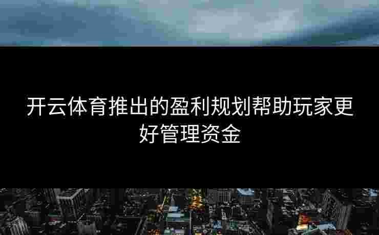 开云体育推出的盈利规划帮助玩家更好管理资金