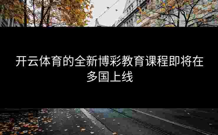 开云体育的全新博彩教育课程即将在多国上线