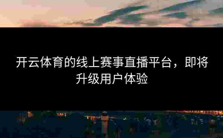 开云体育的线上赛事直播平台，即将升级用户体验
