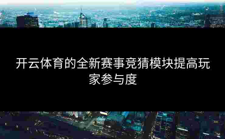 开云体育的全新赛事竞猜模块提高玩家参与度